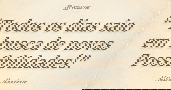“Todos os dias saio em busca de novas Possibilidades!”... Frase de Nilton Mendonça.