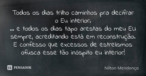 Todos os dias trilho caminhos pra decifrar o Eu interior. ... e todos os dias tapo arestas do meu EU sempre, acreditando está em reconstrução. E confesso que ex... Frase de Nilton Mendonça.