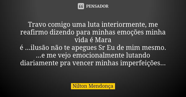 Travo comigo uma luta interiormente, me reafirmo dizendo para minhas emoções minha vida é Mara é ...ilusão não te apegues Sr Eu de mim mesmo. ...e me vejo emoci... Frase de Nilton Mendonça.