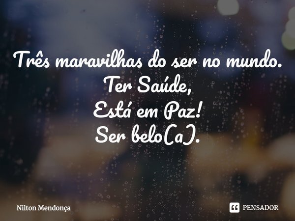 ⁠Três maravilhas do ser no mundo.
Ter Saúde,
Está em Paz!
Ser belo(a).... Frase de Nilton Mendonça.