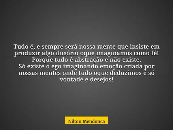 Tudo é, e sempre será nossa mente que insiste em produzir algo ilusório oque imaginamos como fé! Porque tudo é abstração e não existe. Só existe o ego imaginand... Frase de Nilton Mendonca.