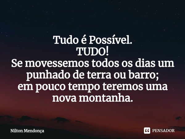 ⁠
Tudo é Possível.
TUDO!
Se movessemos todos os dias um punhado de terra ou barro;
em pouco tempo teremos uma nova montanha.... Frase de Nilton Mendonça.