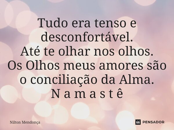 ⁠Tudo era tenso e desconfortável. Até te olhar nos olhos. Os Olhos meus amores são o conciliação da Alma. N a m a s t ê... Frase de Nilton Mendonça.