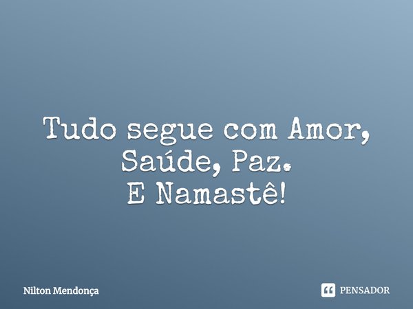 ⁠
Tudo segue com Amor, Saúde, Paz.
E Namastê!... Frase de Nilton Mendonça.