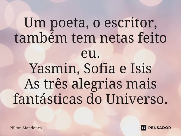 ⁠Um poeta, o escritor, também tem netas feito eu. Yasmin, Sofia e Isis As três alegrias mais fantásticas do Universo.... Frase de Nilton Mendonça.