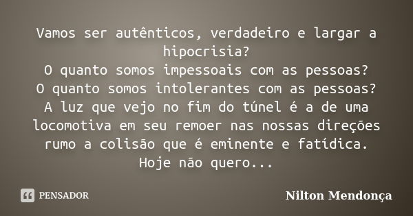 Vamos ser autênticos, verdadeiro e largar a hipocrisia? O quanto somos impessoais com as pessoas? O quanto somos intolerantes com as pessoas? A luz que vejo no ... Frase de Nilton Mendonça.