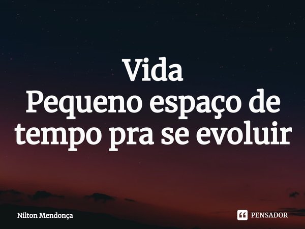 Vida
Pequeno espaço de tempo pra se evoluir⁠... Frase de Nilton Mendonça.