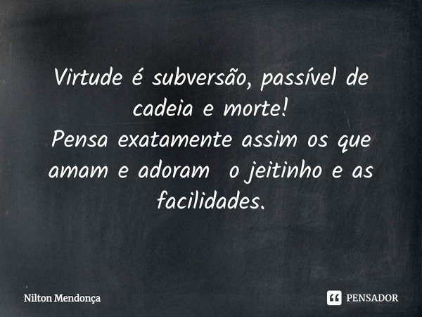 ⁠
Virtude é subversão, passível de cadeia e morte!
Pensa exatamente assim os que amam e adoram o jeitinho e as facilidades.... Frase de Nilton Mendonça.