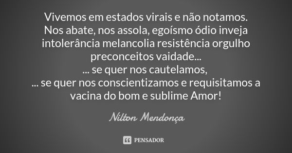 Vivemos em estados virais e não notamos. Nos abate, nos assola, egoísmo ódio inveja intolerância melancolia resistência orgulho preconceitos vaidade... ... se q... Frase de Nilton Mendonça.