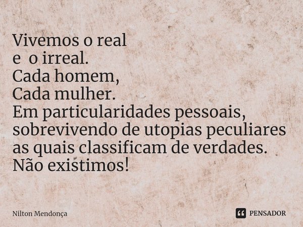 ⁠Vivemos o real e o irreal. Cada homem, Cada mulher. Em particularidades pessoais, sobrevivendo de utopias peculiares as quais classificam de verdades. Não exis... Frase de Nilton Mendonça.