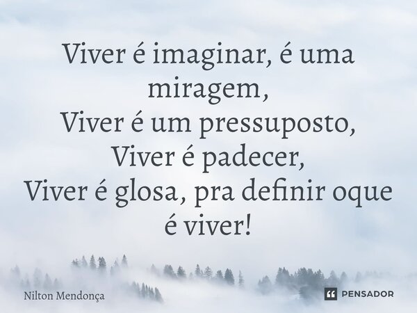 ⁠Viver é imaginar, é uma miragem, Viver é um pressuposto, Viver é padecer, Viver é glosa, pra definir oque é viver!... Frase de Nilton Mendonça.