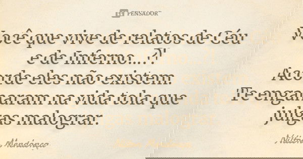 Você que vive de relatos de Céu e de Inferno...?! Acorde eles não existem. Te enganaram na vida tola que julgas malograr.... Frase de Nilton Mendonça.