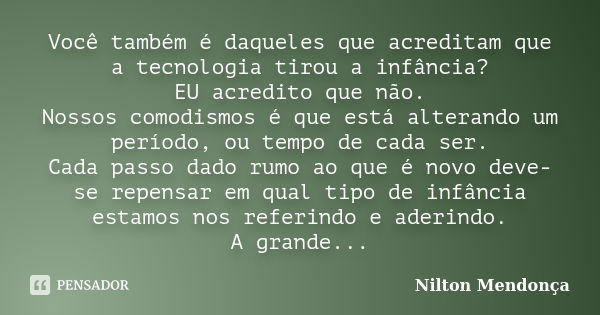 Você também é daqueles que acreditam que a tecnologia tirou a infância? EU acredito que não. Nossos comodismos é que está alterando um período, ou tempo de cada... Frase de Nilton Mendonça.