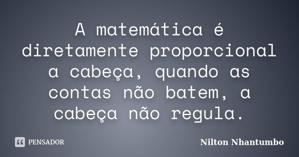 A matemática é diretamente proporcional a cabeça, quando as contas não batem, a cabeça não regula.... Frase de Nilton Nhantumbo.