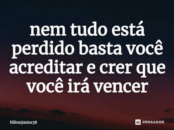 ⁠nem tudo está perdido basta você acreditar e crer que você irá vencer... Frase de Niltonjunior38.