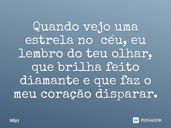 ⁠Quando vejo uma estrela no céu, eu lembro do teu olhar, que brilha feito diamante e que faz o meu coração disparar.... Frase de Nily3.
