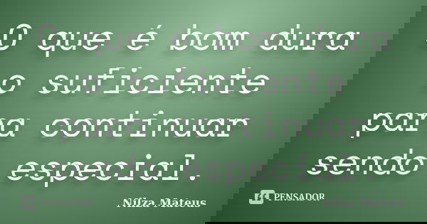 O que é bom dura o suficiente para continuar sendo especial.... Frase de Nilza Mateus.