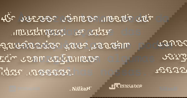 Às vezes temos medo da mudança, e das consequências que podem surgir com algumas escolhas nossas.... Frase de NilzaB.