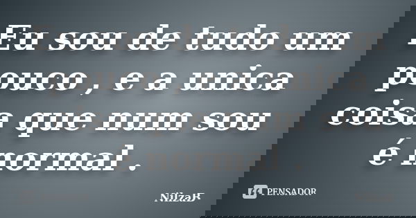 Eu sou de tudo um pouco , e a unica coisa que num sou é normal .... Frase de NilzaB.