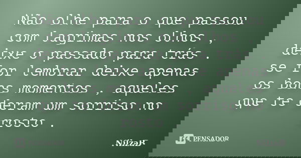 Não olhe para o que passou com lagrimas nos olhos , deixe o passado para trás . se for lembrar deixe apenas os bons momentos , aqueles que te deram um sorriso n... Frase de NilzaB.