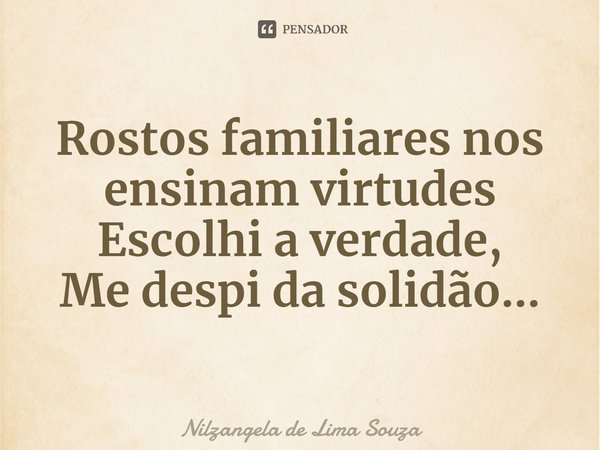 ⁠Rostos familiares nos ensinam virtudes
Escolhi a verdade,
Me despi da solidão...... Frase de Nilzangela de Lima Souza.