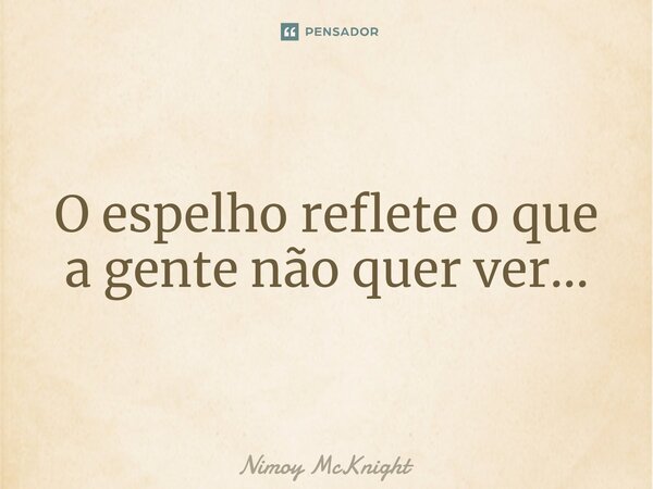 ⁠O espelho reflete o que a gente não quer ver...... Frase de Nimoy McKnight.