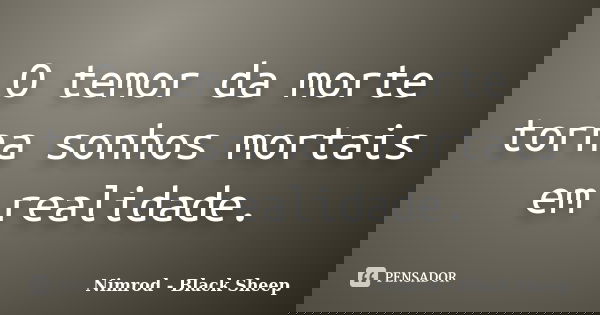 O temor da morte torna sonhos mortais em realidade.... Frase de Nimrod - Black Sheep.