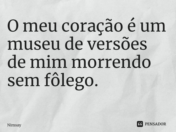 O meu coração é um museu de versões de mim morrendo sem fôlego. ⁠... Frase de Ramai.