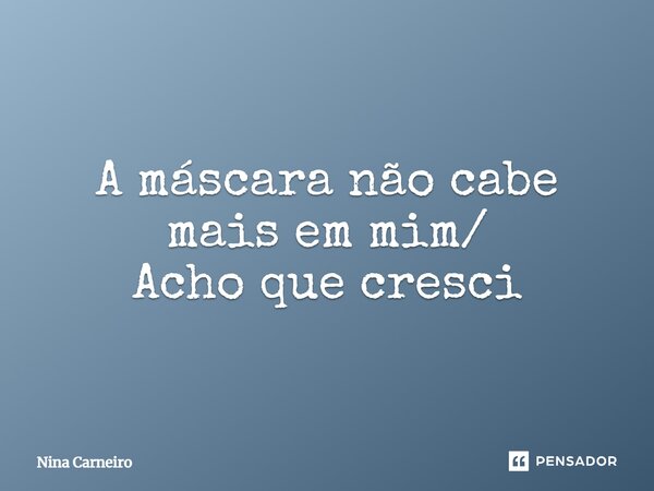 ⁠A máscara não cabe mais em mim/ Acho que cresci... Frase de Nina Carneiro.