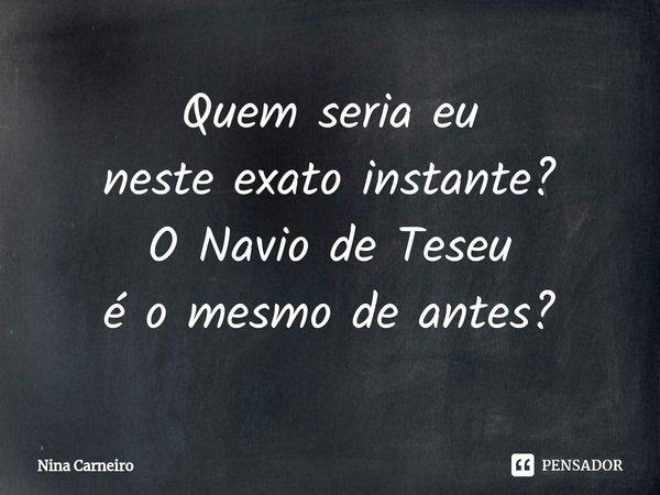 Quem seria eu
neste exato instante?
O Navio de Teseu
é o mesmo de antes?⁠... Frase de Nina Carneiro.
