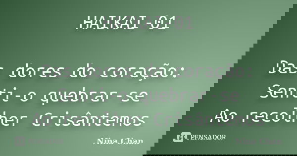 HAIKAI-01 Das dores do coração: Senti-o quebrar-se Ao recolher Crisântemos... Frase de Nina Chan.