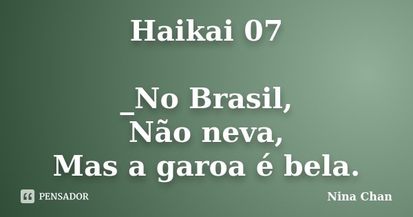 Haikai 07 _No Brasil, Não neva, Mas a garoa é bela.... Frase de Nina Chan.