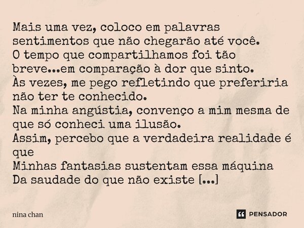 Mais uma vez, coloco em palavras sentimentos que não chegarão até você. O tempo que compartilhamos foi tão breve...em comparação à dor que sinto. Às vezes, ... Frase de Nina Chan.