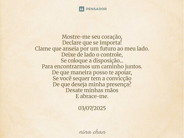 Mostre-me seu coração, Declare que se importa! Clame que anseia por um futuro ao meu lado. Deixe de lado o controle, Se coloque a disposição... Para encontrarm... Frase de Nina Chan.