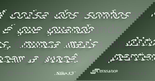 A coisa dos sonhos é que quando ditos, nunca mais pertencem a você.... Frase de Nina CL.