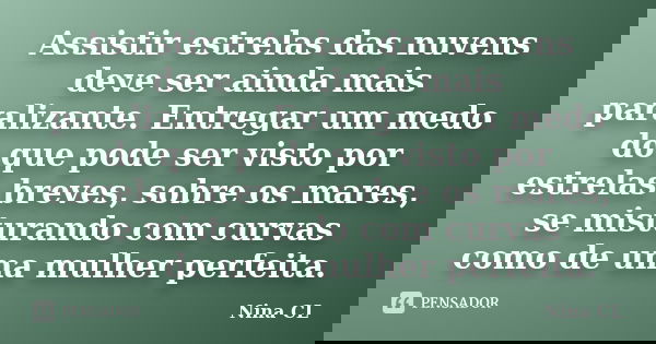 Assistir estrelas das nuvens deve ser ainda mais paralizante. Entregar um medo do que pode ser visto por estrelas breves, sobre os mares, se misturando com curv... Frase de Nina CL.