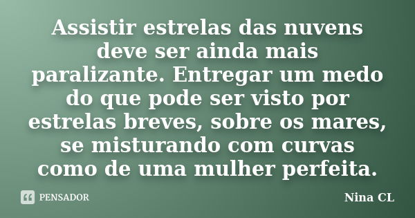 Assistir estrelas das nuvens deve ser ainda mais paralizante. Entregar um medo do que pode ser visto por estrelas breves, sobre os mares, se misturando com curv... Frase de Nina CL.