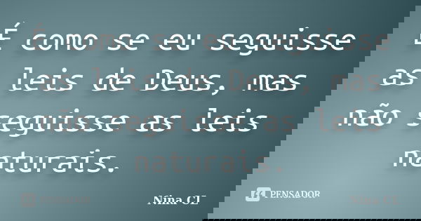 É como se eu seguisse as leis de Deus, mas não seguisse as leis naturais.... Frase de Nina CL.