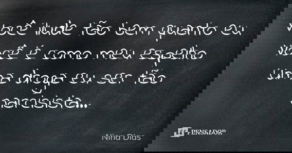 Você ilude tão bem quanto eu Você é como meu espelho Uma droga eu ser tão narcisista...... Frase de Nina Dias.