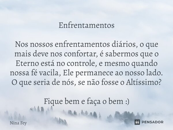 Enfrentamentos Nos nossos enfrentamentos diários, o que mais deve nos confortar, é sabermos que o Eterno está no controle, e mesmo quando nossa fé vacila, Ele p... Frase de Nina Fey.