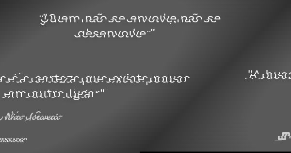 "Quem não se envolve,não se desenvolve" "A busca é a certeza que existe pouso em outro lugar"... Frase de Nina Gouveia.