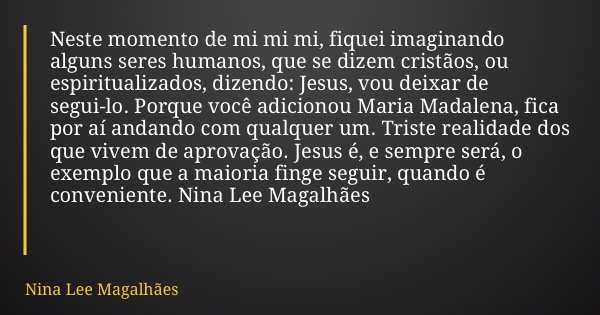 Neste momento de mi mi mi, fiquei imaginando alguns seres humanos, que se dizem cristãos, ou espiritualizados, dizendo: Jesus, vou deixar de segui-lo. Porque vo... Frase de Nina Lee Magalhães.