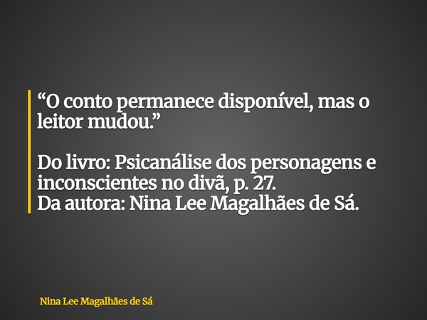 “O conto permanece disponível, mas o leitor mudou.” Do livro: Psicanálise dos personagens e inconscientes no divã, p. 27. Da autora: Nina Lee Magalhães de Sá.... Frase de Nina Lee Magalhães de Sá.