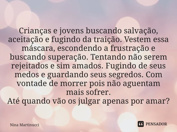 ⁠Crianças e jovens buscando salvação, aceitação e fugindo da traição. Vestem essa máscara, escondendo a frustração e buscando superação. Tentando não serem reje... Frase de Nina Martinucci.