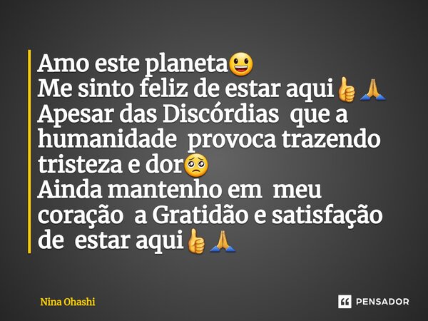 ⁠Amo este planeta😃 Me sinto feliz de estar aqui👍🙏 Apesar das Discórdias que a humanidade provoca trazendo tristeza e dor🥺 Ainda mantenho em meu coração a Gratid... Frase de Nina Ohashi.