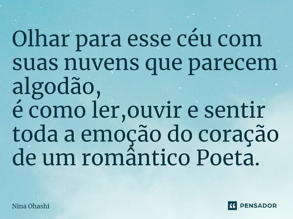 ⁠Olhar para esse céu com suas nuvens que parecem algodão, é como ler,ouvir e sentir toda a emoção do coração de um romântico Poeta.... Frase de Nina Ohashi.