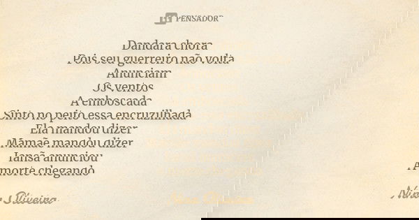 Dandara chora Pois seu guerreiro não volta Anunciam Os ventos A emboscada Sinto no peito essa encruzilhada Ela mandou dizer Mamãe mandou dizer Iansã anunciou A ... Frase de Nina Oliveira.