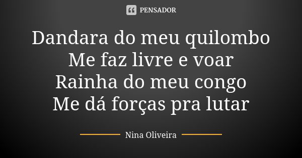 Dandara do meu quilombo Me faz livre e voar Rainha do meu congo Me dá forças pra lutar... Frase de Nina Oliveira.