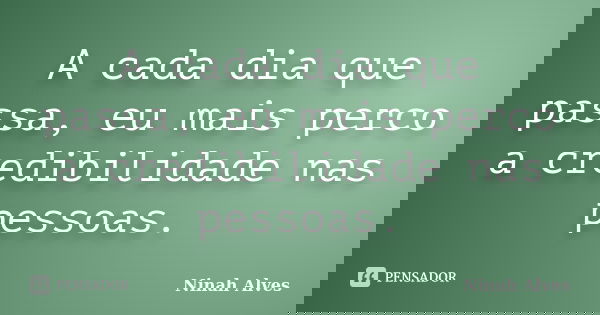 A cada dia que passa, eu mais perco a credibilidade nas pessoas.... Frase de Ninah Alves.