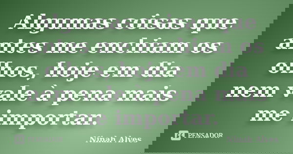 Algumas coisas que antes me enchiam os olhos, hoje em dia nem vale à pena mais me importar.... Frase de Ninah Alves.